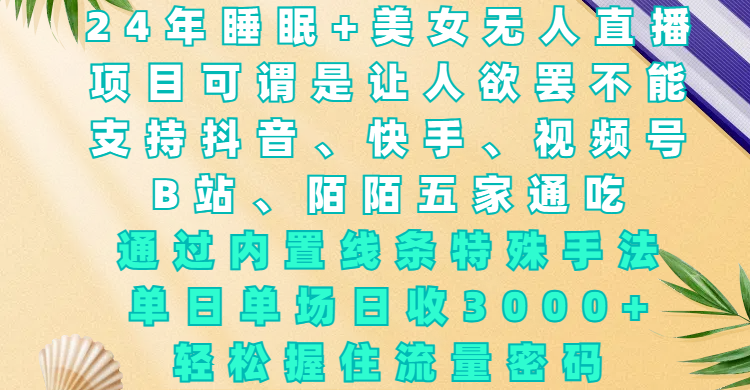 24年睡眠+美女无人直播，项目可谓是让人欲罢不能，支持抖音、快手、视频号、B站、陌陌五家通吃，通过内置线条特殊手法，单场日收3000+，轻松握住流量密码-宁率网络知识库