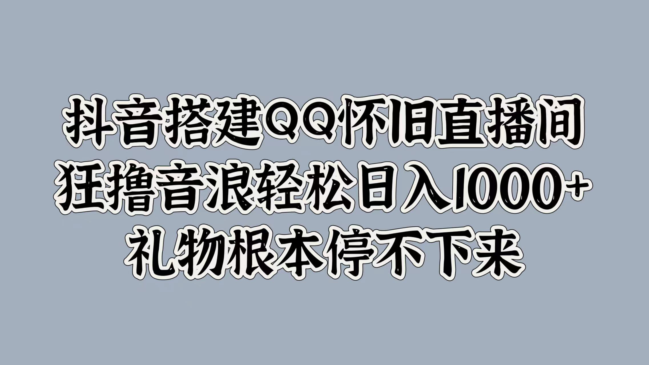 抖音搭建QQ怀旧直播间，狂撸音浪轻松日入1000+礼物根本停不下来-宁率网络知识库