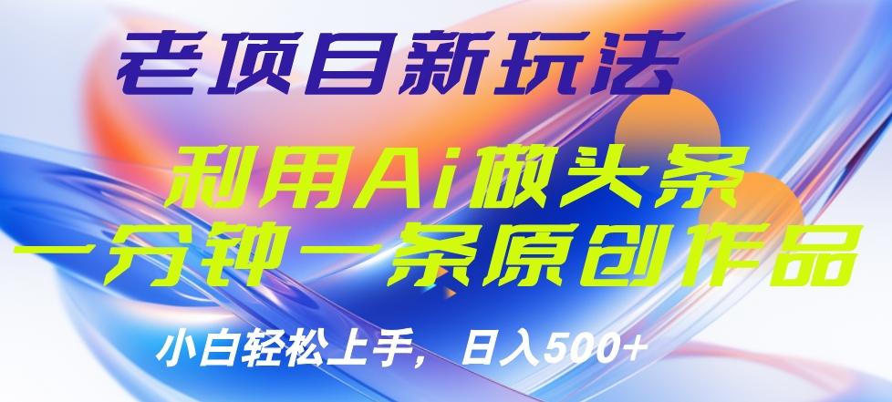 老项目新玩法，利用AI做头条掘金，1分钟一篇原创文章-宁率网络知识库
