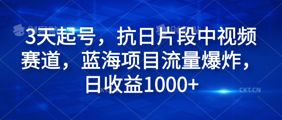 3天起号，抗日片段中视频赛道，蓝海项目流量爆炸，日收益1000+-宁率网络知识库