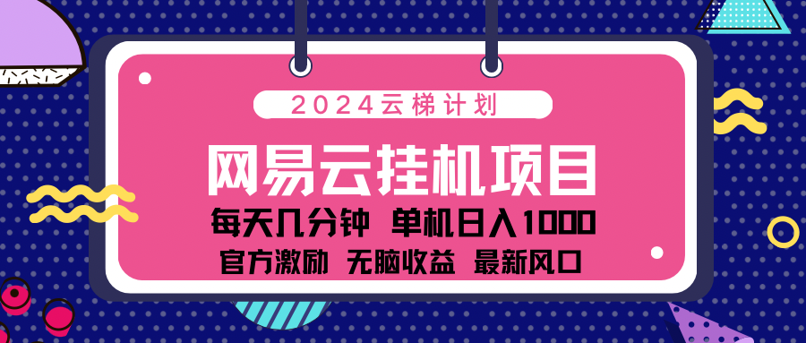 2024最新网易云云梯计划项目，每天只需操作几分钟！-宁率网络知识库