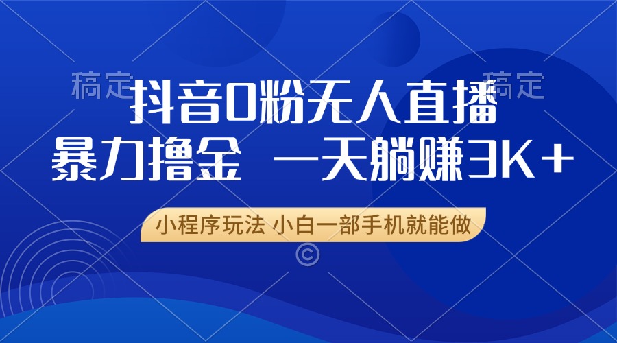 抖音0粉开播，新口子，不违规不封号， 小白可做，一天躺赚3k+-宁率网络知识库