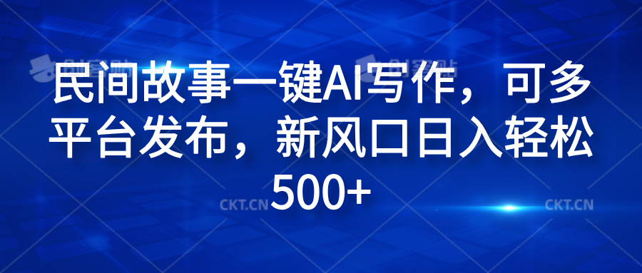 民间故事一键AI写作，可多平台发布，新风口日入轻松600+-宁率网络知识库