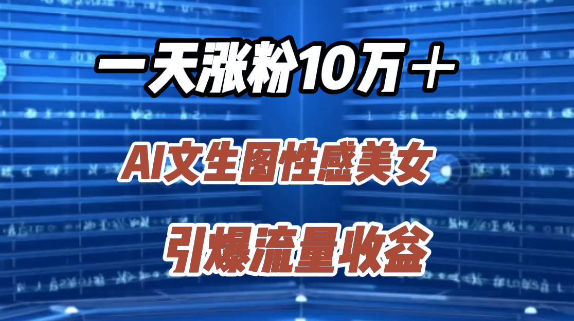 一天涨粉10万＋，AI文生图性感美女，引爆流量收益-宁率网络知识库