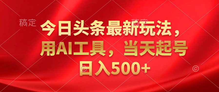 今日头条最新玩法，利用AI工具，当天起号日入500+-宁率网络知识库