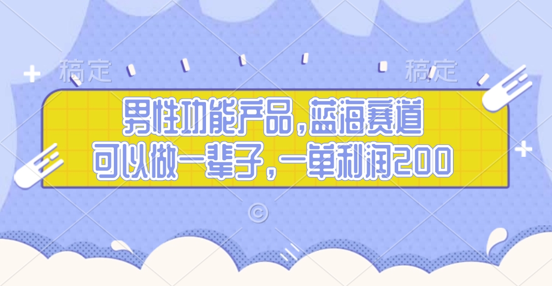 男性功能产品，蓝海赛道，可以做一辈子，一单利润200-宁率网络知识库