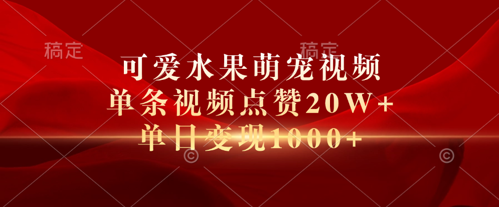 可爱水果萌宠视频，单条视频点赞20W+，单日变现1000+-宁率网络知识库