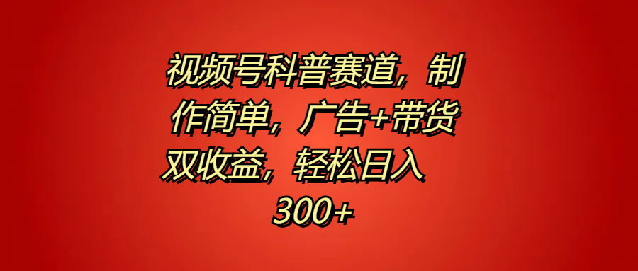 视频号科普赛道，制作简单，广告+带货双收益，轻松日入300+-宁率网络知识库