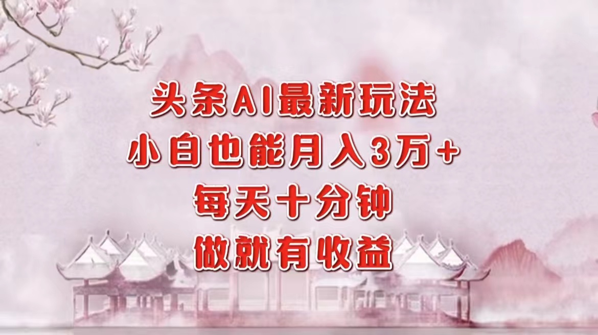 头条AI最新玩法，小白轻松月入三万＋，每天十分钟，做就有收益-宁率网络知识库