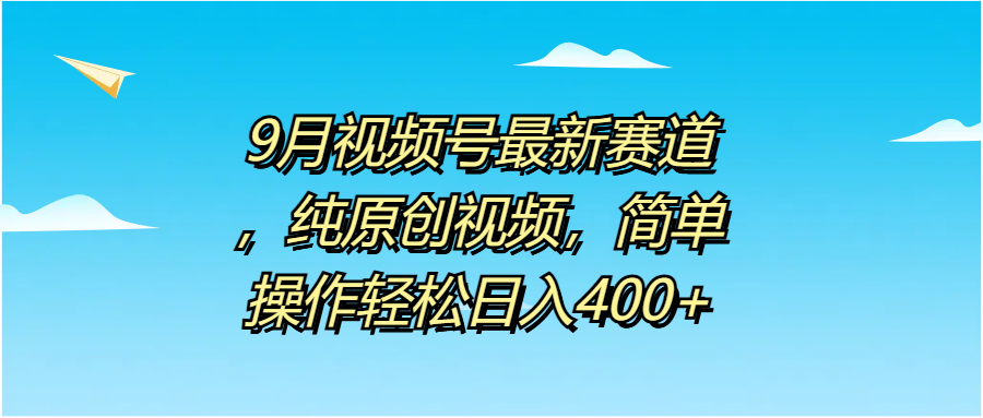 9月视频号最新赛道，纯原创视频，简单操作轻松日入400+-宁率网络知识库