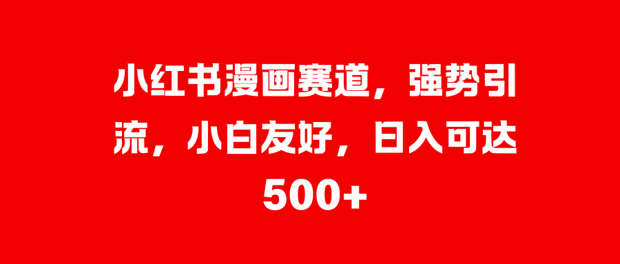 小红书漫画赛道，强势引流，小白友好，日入可达500+-宁率网络知识库