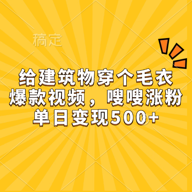 给建筑物穿个毛衣，爆款视频，嗖嗖涨粉，单日变现500+-宁率网络知识库