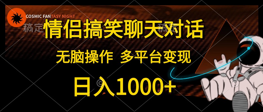 情侣搞笑聊天对话，无脑操作，多平台变现，日入1000+-宁率网络知识库