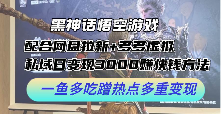 黑神话悟空游戏配合网盘拉新+多多虚拟+私域日变现3000+赚快钱方法。…-宁率网络知识库