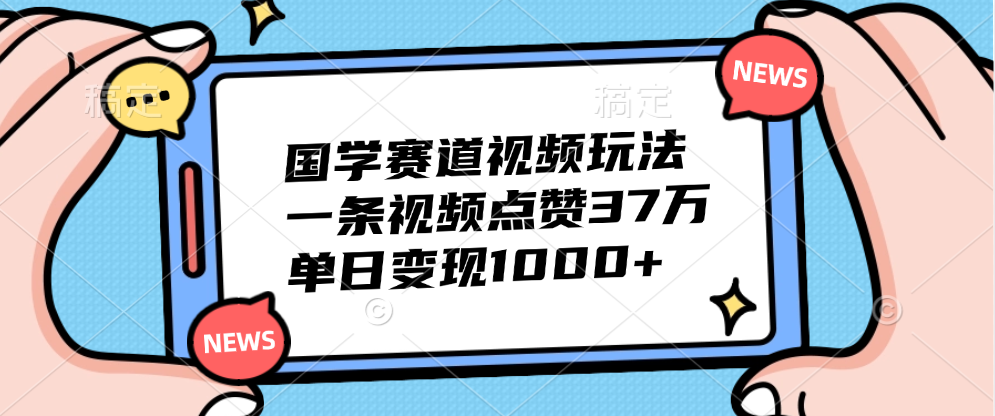 国学赛道视频玩法，单日变现1000+，一条视频点赞37万-宁率网络知识库