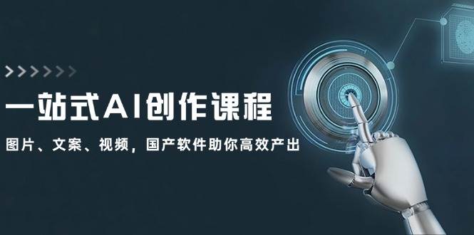 一站式AI创作课程：图片、文案、视频，国产软件助你高效产出-宁率网络知识库