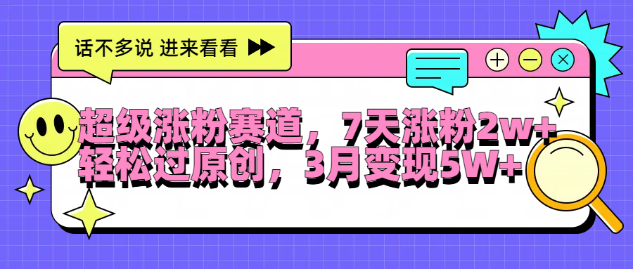超级涨粉赛道，每天半小时，7天涨粉2W+，轻松过原创，3月变现5W+-宁率网络知识库