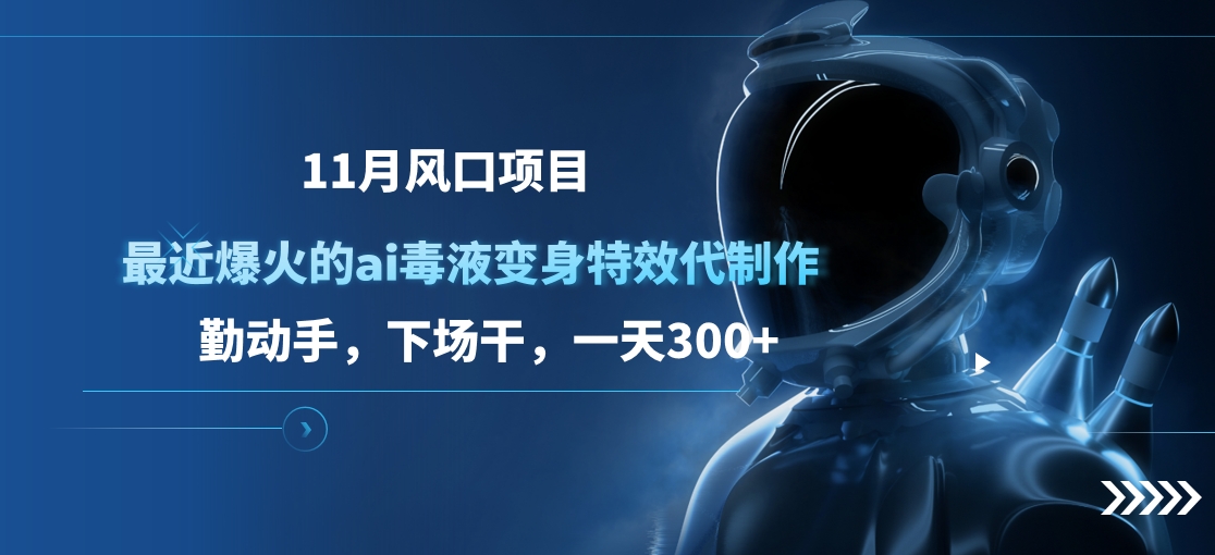 11月风口项目，最近爆火的ai毒液变身特效代制作，勤动手，下场干，一天300+-宁率网络知识库