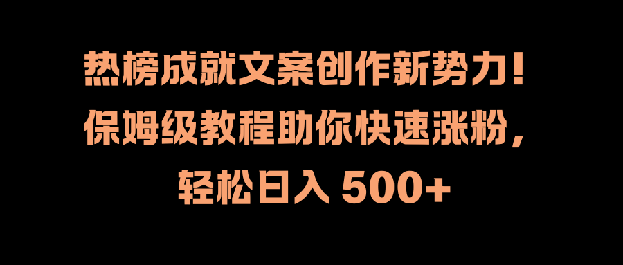热榜成就文案创作新势力！保姆级教程助你快速涨粉，轻松日入 500+-宁率网络知识库