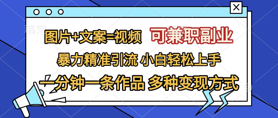 图片+文案=视频，可兼职副业，精准暴力引流，一分钟一条作品，小白轻松上手，多种变现方式-宁率网络知识库
