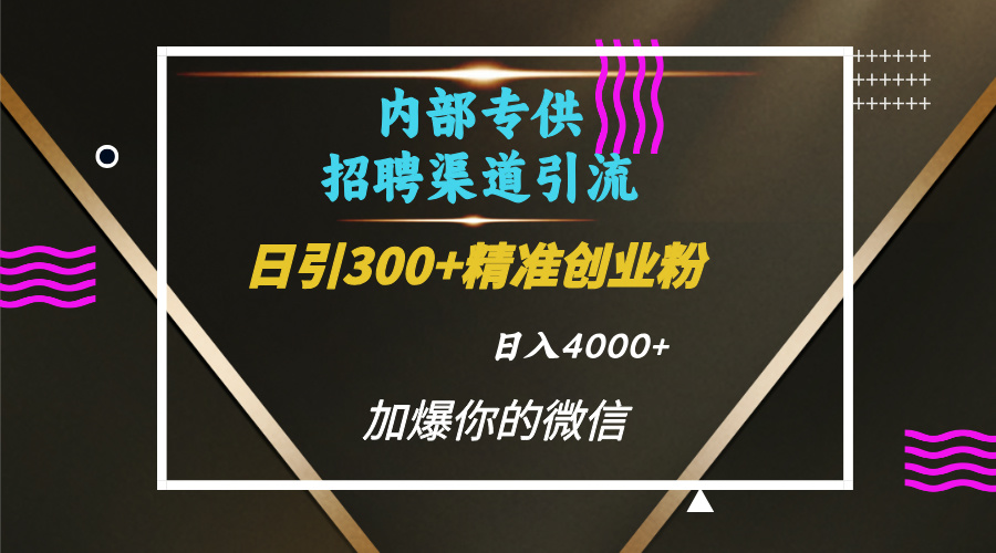 内部招聘引流技术，很实用的引流方法，流量巨大小白轻松上手日引300+精准创业粉，单日可变现4000+-宁率网络知识库