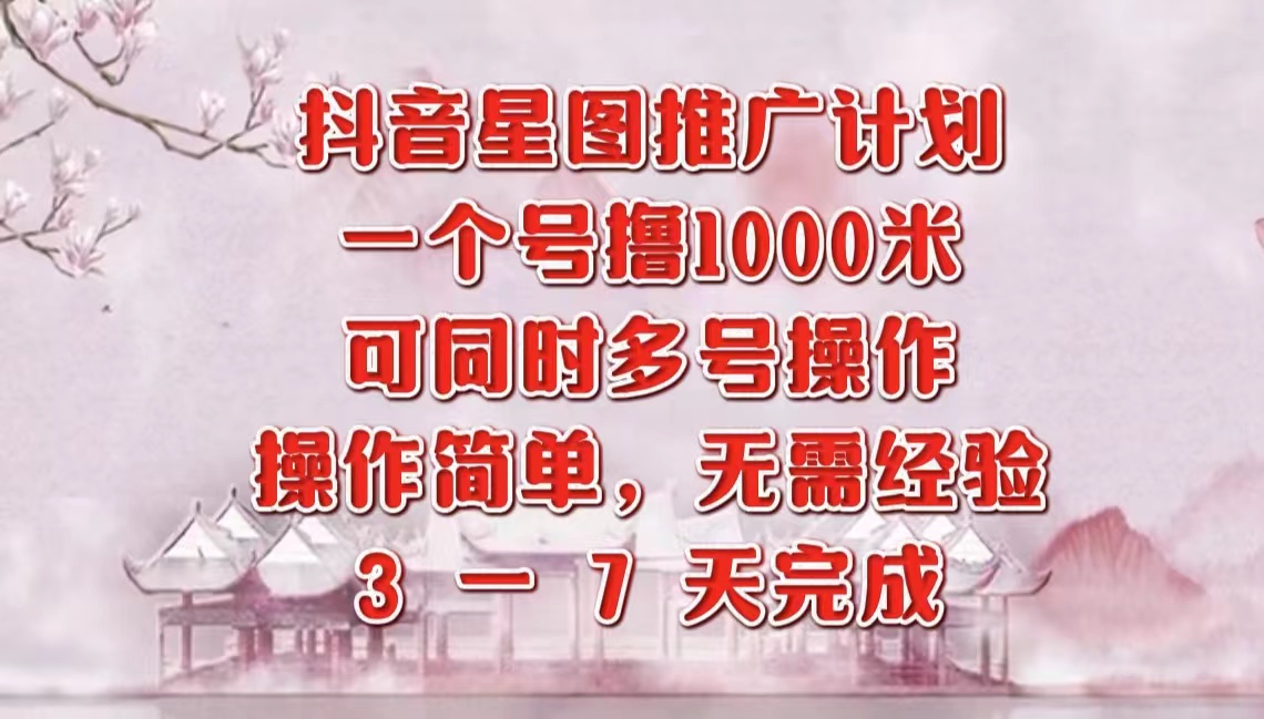 抖音星图推广项目，3-7天就能完成，每单1000元，可多号一起做-宁率网络知识库
