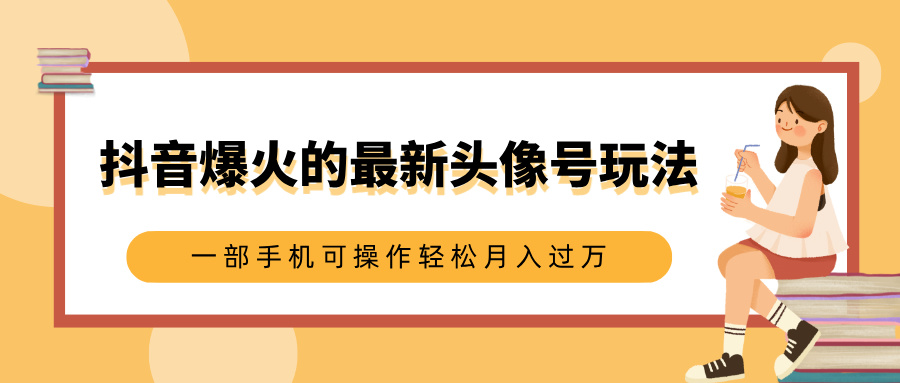 抖音爆火的最新头像号玩法，适合0基础小白，一部手机可操作轻松月入过万-宁率网络知识库
