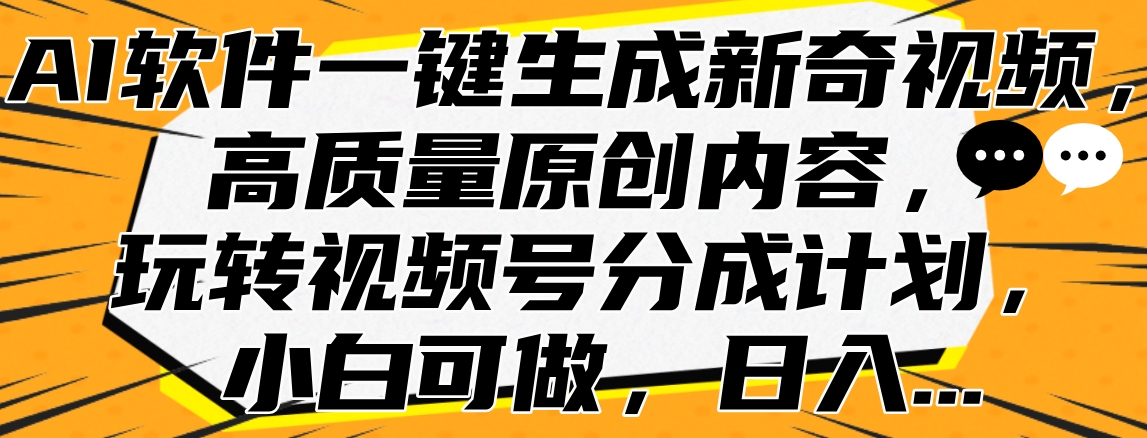 AI软件一键生成新奇视频，高质量原创内容，玩转视频号分成计划，小白可做，日入…-宁率网络知识库