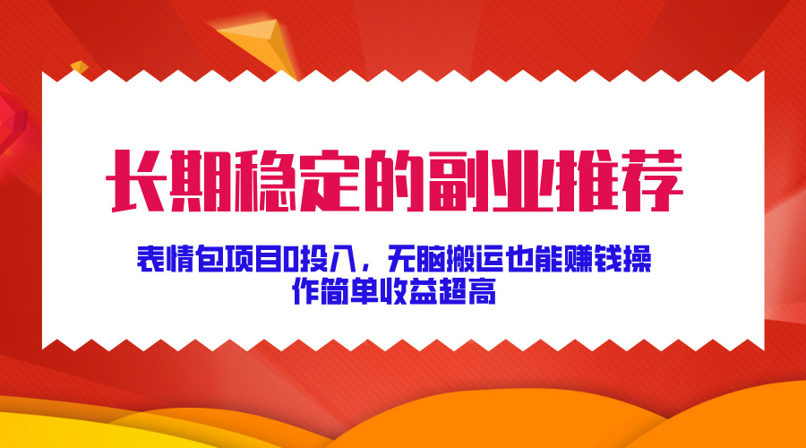 长期稳定的副业推荐！表情包项目0投入，无脑搬运也能赚钱，操作简单收益超高-宁率网络知识库