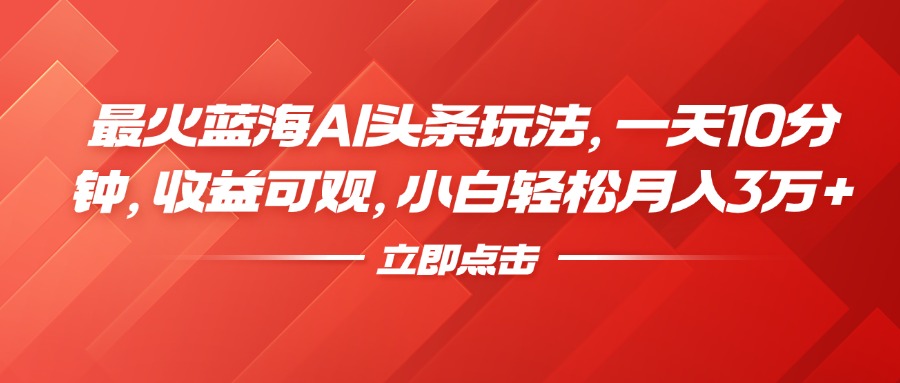 最火蓝海AI头条玩法，一天10分钟，收益可观，小白轻松月入3万+-宁率网络知识库