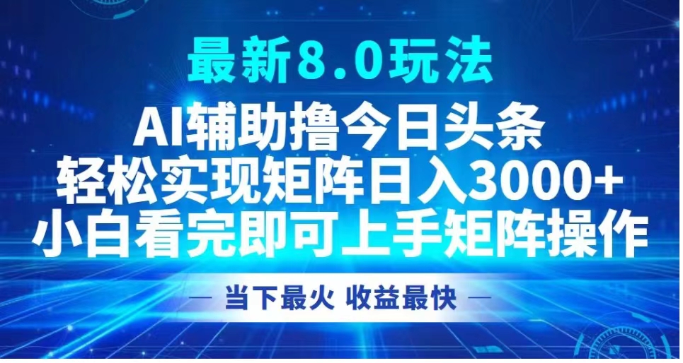 最新8.0玩法 AI辅助撸今日头条轻松实现矩阵日入3000+小白看完即可上手矩阵操作当下最火 收益最快-宁率网络知识库