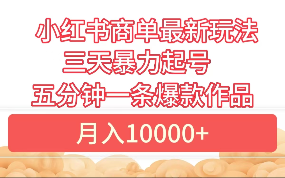 小红书商单最新玩法 3天暴力起号 5分钟一条爆款作品 月入10000+-宁率网络知识库