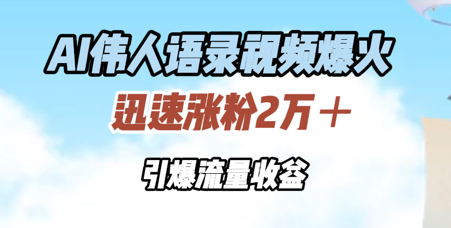 AI伟人语录视频爆火，迅速涨粉2万＋，引爆流量收益-宁率网络知识库