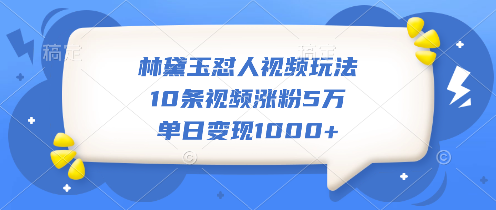 林黛玉怼人视频玩法，10条视频涨粉5万，单日变现1000+-宁率网络知识库