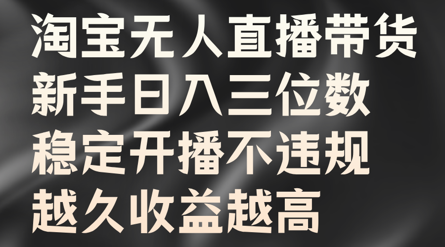 淘宝无人直播带货，新手日入三位数，稳定开播不违规，越久收益越高-宁率网络知识库