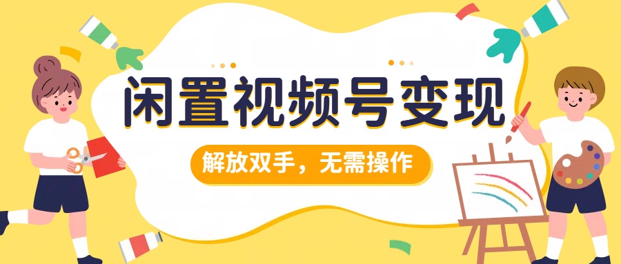 闲置视频号变现，搞钱项目再升级，解放双手，无需操作，最高单日500+-宁率网络知识库