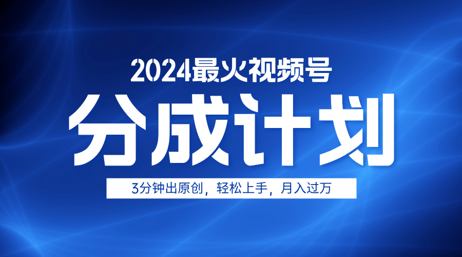 2024最火视频号分成计划3分钟出原创，轻松上手，月入过万-宁率网络知识库