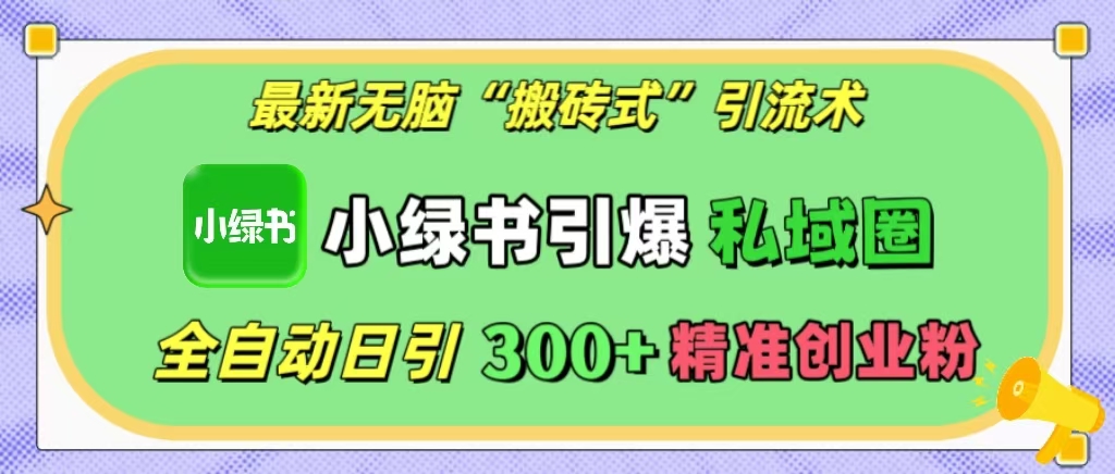 最新无脑“搬砖式”引流术，小绿书引爆私域圈，全自动日引300+精准创业粉！-宁率网络知识库