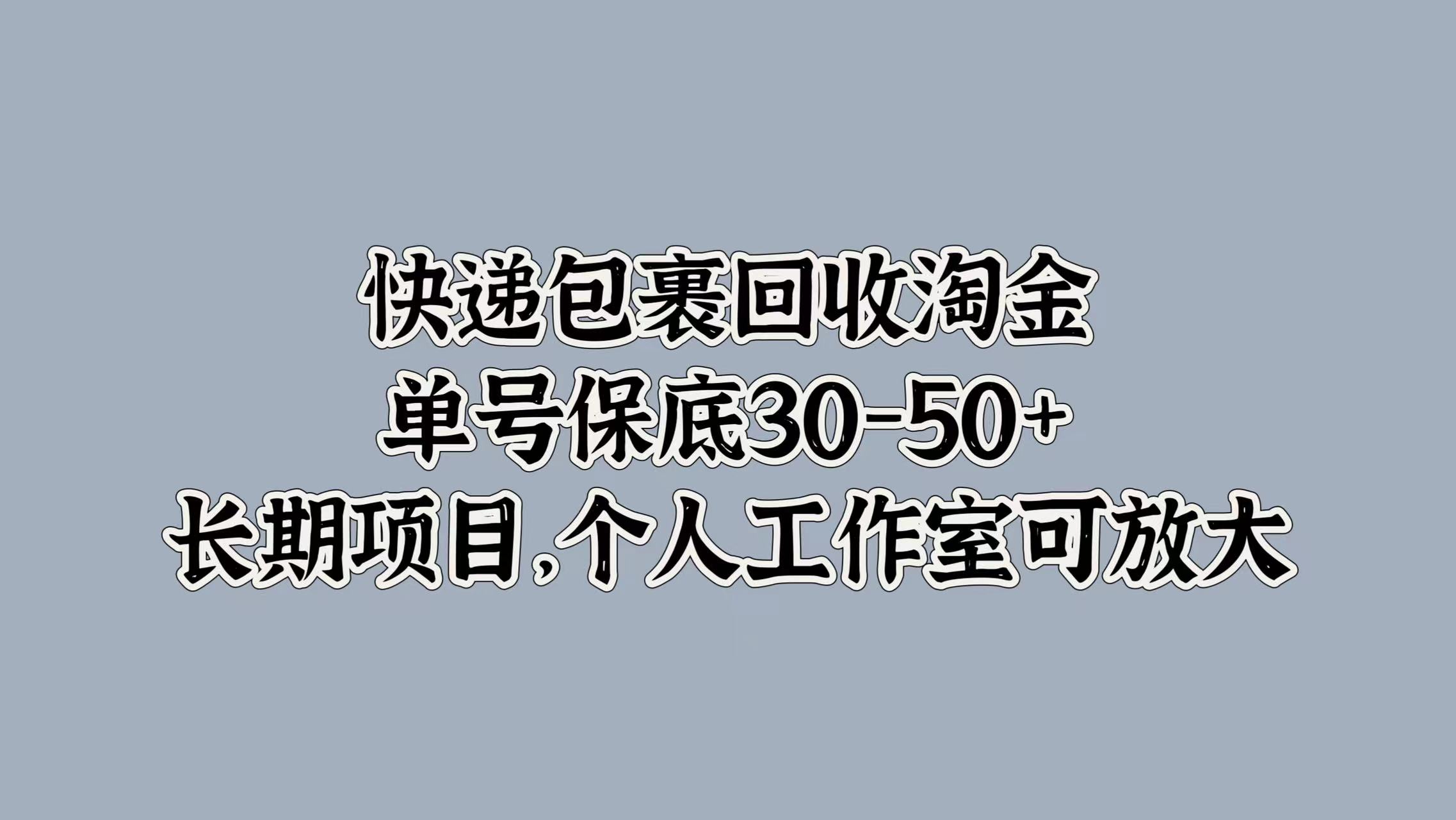 快递包裹回收淘金，单号保底30-50+，长期项目！个人工作室可放大-宁率网络知识库