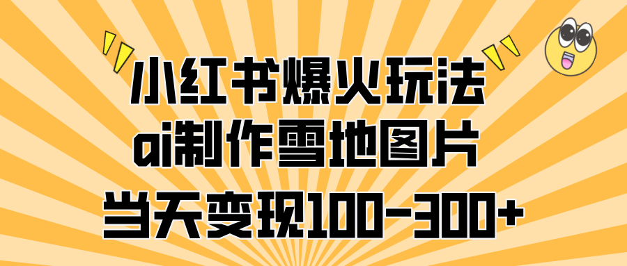 小红书爆火玩法，ai制作雪地图片，当天变现100-300+-宁率网络知识库