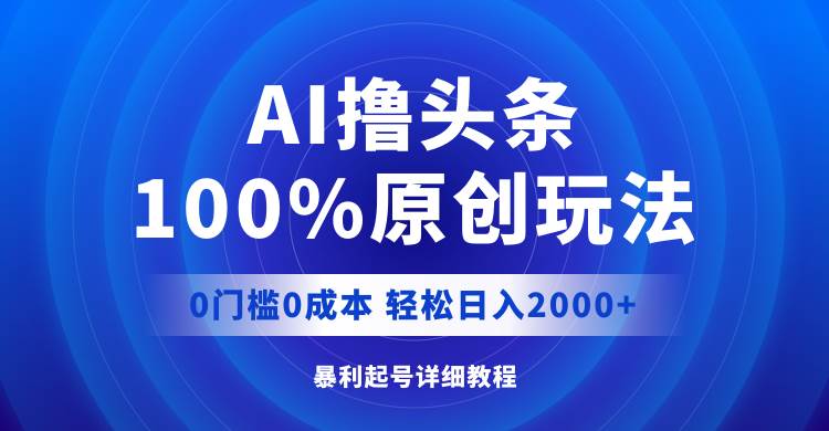 AI撸头条，100%原创玩法，0成本0门槛，轻松日入2000+-宁率网络知识库