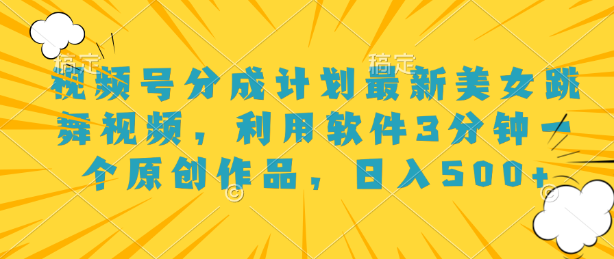 视频号分成计划最新美女跳舞视频，利用软件3分钟一个原创作品，日入500+-宁率网络知识库
