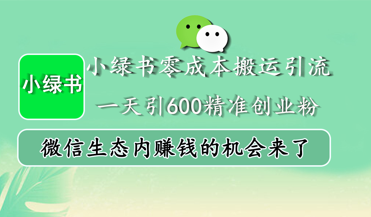 小绿书零成本搬运引流，一天引600精准创业粉，微信生态内赚钱的机会来了-宁率网络知识库