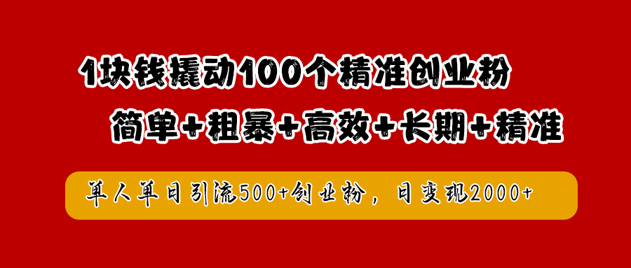 1块钱撬动100个精准创业粉，简单粗暴高效长期精准，单人单日引流500+创业粉，日变现2000+-宁率网络知识库