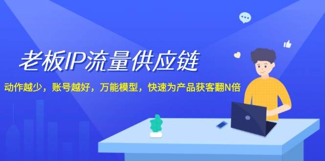 老板 IP流量 供应链，动作越少，账号越好，万能模型，快速为产品获客翻N倍-宁率网络知识库