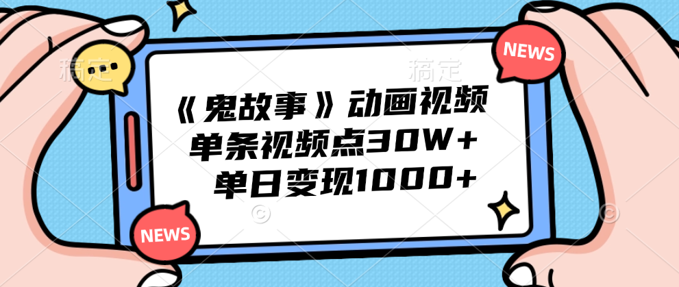 《鬼故事》动画视频，单条视频点赞30W+，单日变现1000+-宁率网络知识库