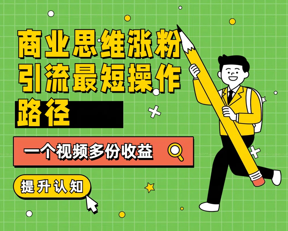 商业思维涨粉+引流最短操作路径，一个视频多份收益-宁率网络知识库