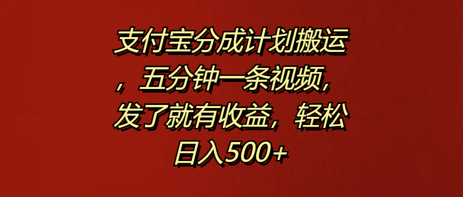支付宝分成计划搬运，五分钟一条视频，发了就有收益，轻松日入500+-宁率网络知识库