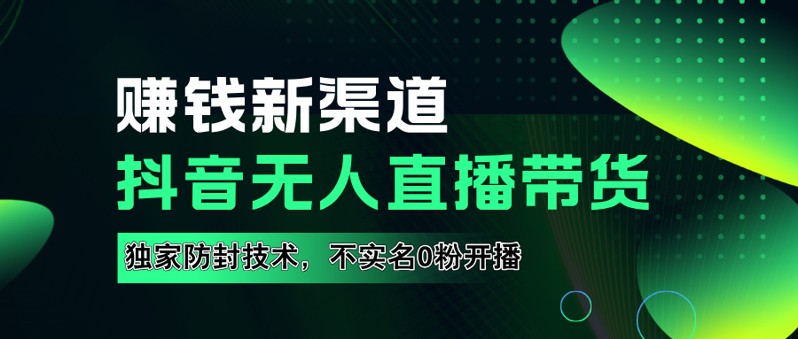 如果通过抖音无人直播实现财务自由，全套详细实操流量，含防封技术，不实名开播，0粉开播-宁率网络知识库
