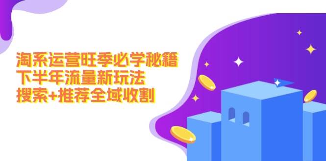 淘系运营旺季必学秘籍：下半年流量新玩法：搜索+推荐全域收割（无水印）-宁率网络知识库